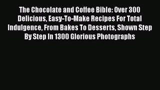 Read The Chocolate and Coffee Bible: Over 300 Delicious Easy-To-Make Recipes For Total Indulgence