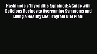 Download Hashimoto's Thyroiditis Explained: A Guide with Delicious Recipes to Overcoming Symptoms