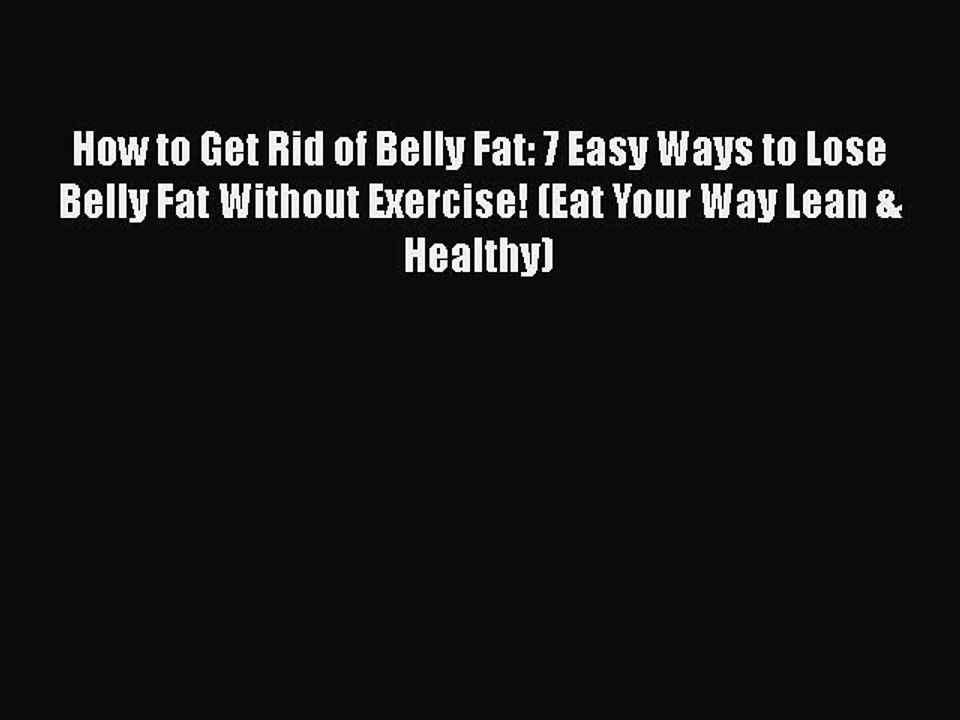 [PDF] How to Get Rid of Belly Fat: 7 Easy Ways to Lose Belly Fat Without Exercise! (Eat Your