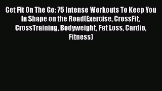 [PDF] Get Fit On The Go: 75 Intense Workouts To Keep You In Shape on the Road(Exercise CrossFit