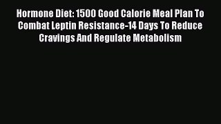 [PDF] Hormone Diet: 1500 Good Calorie Meal Plan To Combat Leptin Resistance-14 Days To Reduce
