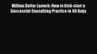Download Million Dollar Launch: How to Kick-start a Successful Consulting Practice in 90 Days