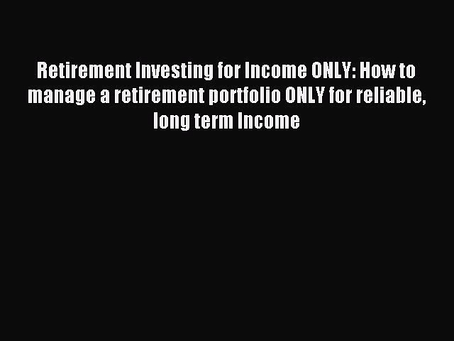 Read Retirement Investing for Income ONLY: How to manage a retirement portfolio ONLY for reliable