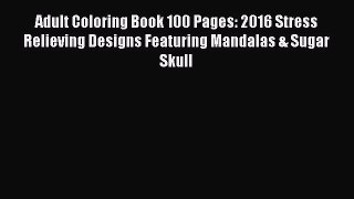 Download Adult Coloring Book 100 Pages: 2016 Stress Relieving Designs Featuring Mandalas &