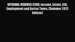 Read INTERNAL REVENUE CODE: Income Estate Gift Employment and Excise Taxes (Summer 2012 Edition)