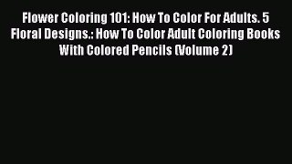 PDF Flower Coloring 101: How To Color For Adults. 5 Floral Designs.: How To Color Adult Coloring