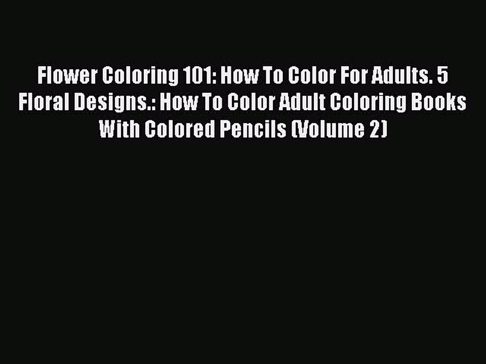 PDF Flower Coloring 101: How To Color For Adults. 5 Floral Designs.: How To Color Adult Coloring