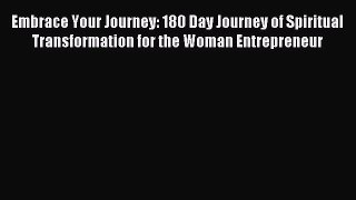 Read Embrace Your Journey: 180 Day Journey of Spiritual Transformation for the Woman Entrepreneur