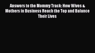 Read Answers to the Mommy Track: How Wives & Mothers in Business Reach the Top and Balance