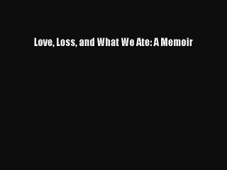 Read Love Loss and What We Ate: A Memoir Ebook Online