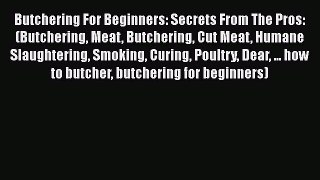 Read Butchering For Beginners: Secrets From The Pros: (Butchering Meat Butchering Cut Meat