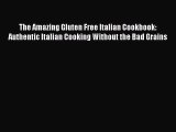Read The Amazing Gluten Free Italian Cookbook: Authentic Italian Cooking Without the Bad Grains