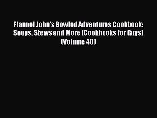 Download Flannel John's Bowled Adventures Cookbook: Soups Stews and More (Cookbooks for Guys)