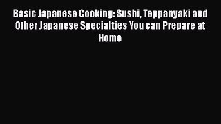 Download Basic Japanese Cooking: Sushi Teppanyaki and Other Japanese Specialties You can Prepare