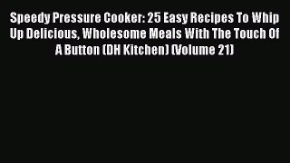 Read Speedy Pressure Cooker: 25 Easy Recipes To Whip Up Delicious Wholesome Meals With The