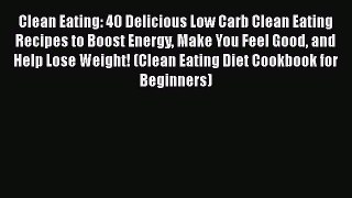 Read Clean Eating: 40 Delicious Low Carb Clean Eating Recipes to Boost Energy Make You Feel
