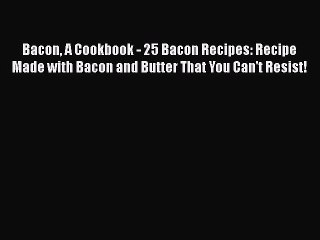 Read Bacon A Cookbook - 25 Bacon Recipes: Recipe Made with Bacon and Butter That You Can't