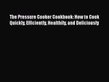 Download The Pressure Cooker Cookbook: How to Cook Quickly Efficiently Healthily and Deliciously
