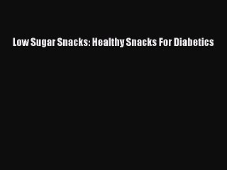 Read Low Sugar Snacks: Healthy Snacks For Diabetics Ebook Free