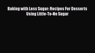 Read Baking with Less Sugar: Recipes For Desserts Using Little-To-No Sugar PDF Free