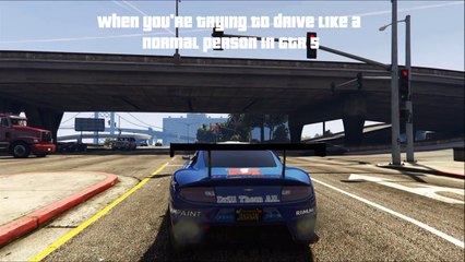 When you're trying to drive like a normal person in GTA 5...