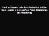 Read Six-Word Lessons to Be More Productive: 100 Six-Word Lessons to Increase Your Focus Organization