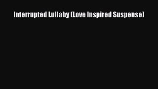 Read Interrupted Lullaby (Love Inspired Suspense) Ebook Free