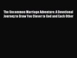 Read The Uncommon Marriage Adventure: A Devotional Journey to Draw You Closer to God and Each