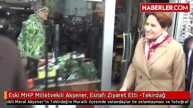 Eski MHP Milletvekili Akşener, Esnafı Ziyaret Etti -Tekirdağ