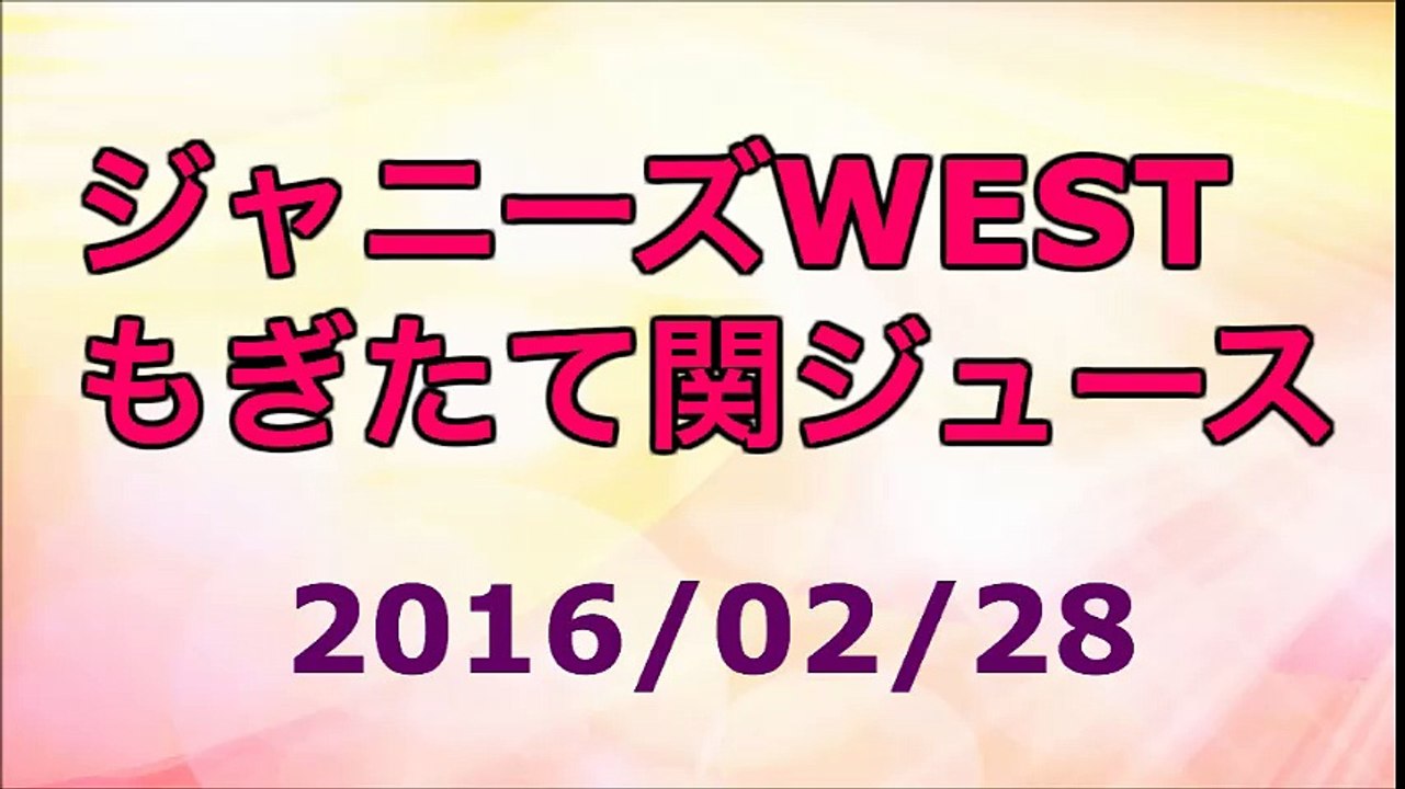 【2016/02/28】ジャニーズWEST もぎたて関ジュース