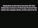 Read Happy About an Extra Hour Every Day: 300 Time Saving Tips to Create a 25-Hour Day Practical