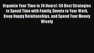 Read Organize Your Time in 24 Hours!: 50 Best Strategies to Spend Time with Family Devote to