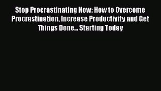 Read Stop Procrastinating Now: How to Overcome Procrastination Increase Productivity and Get