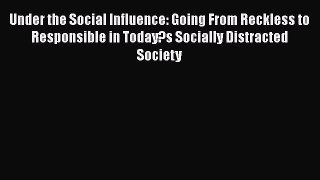 Read Under the Social Influence: Going From Reckless to Responsible in Today?s Socially Distracted