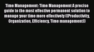 Read Time Management: Time Management A precise guide to the most effective permanent solution