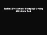 Read Tackling Workaholism - Managing a Growing Addiction to Work PDF