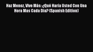 Read Haz Menoz Vive Más: ¿Qué Haría Usted Con Una Hora Mas Cada Día? (Spanish Edition) Ebook