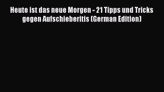Read Heute ist das neue Morgen - 21 Tipps und Tricks gegen Aufschieberitis (German Edition)