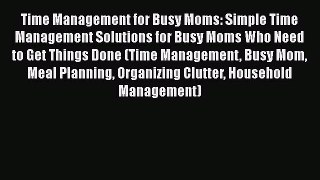 Read Time Management for Busy Moms: Simple Time Management Solutions for Busy Moms Who Need