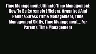 Read Time Management Ultimate Time Management: How To Be Extremely Efficient Organized And