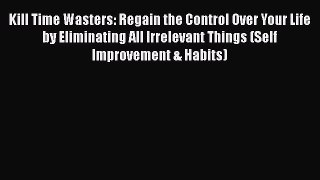 Read Kill Time Wasters: Regain the Control Over Your Life by Eliminating All Irrelevant Things