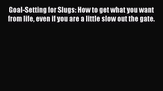 Read Goal-Setting for Slugs: How to get what you want from life even if you are a little slow