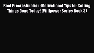 Read Beat Procrastination: Motivational Tips for Getting Things Done Today! (Willpower Series