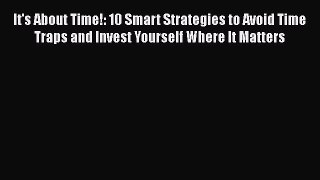 Read It's About Time!: 10 Smart Strategies to Avoid Time Traps and Invest Yourself Where It