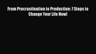 Read From Procrastination to Production: 7 Steps to Change Your Life Now! Ebook