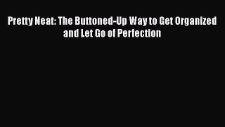 Download Pretty Neat: The Buttoned-Up Way to Get Organized and Let Go of Perfection PDF