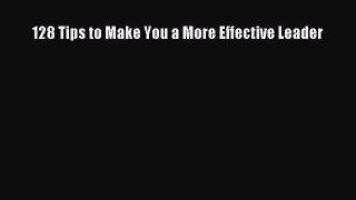 Read 128 Tips to Make You a More Effective Leader Ebook