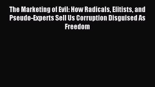 Read The Marketing of Evil: How Radicals Elitists and Pseudo-Experts Sell Us Corruption Disguised