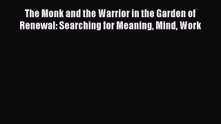 [Download] The Monk and the Warrior in the Garden of Renewal: Searching for Meaning Mind Work