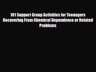 Read ‪101 Support Group Activities for Teenagers Recovering From Chemical Dependence or Related